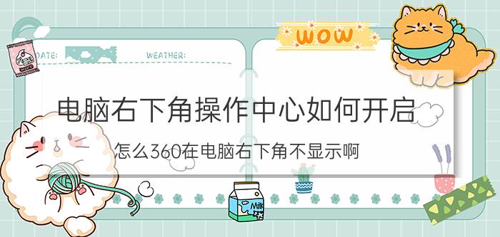 电脑右下角操作中心如何开启 怎么360在电脑右下角不显示啊？